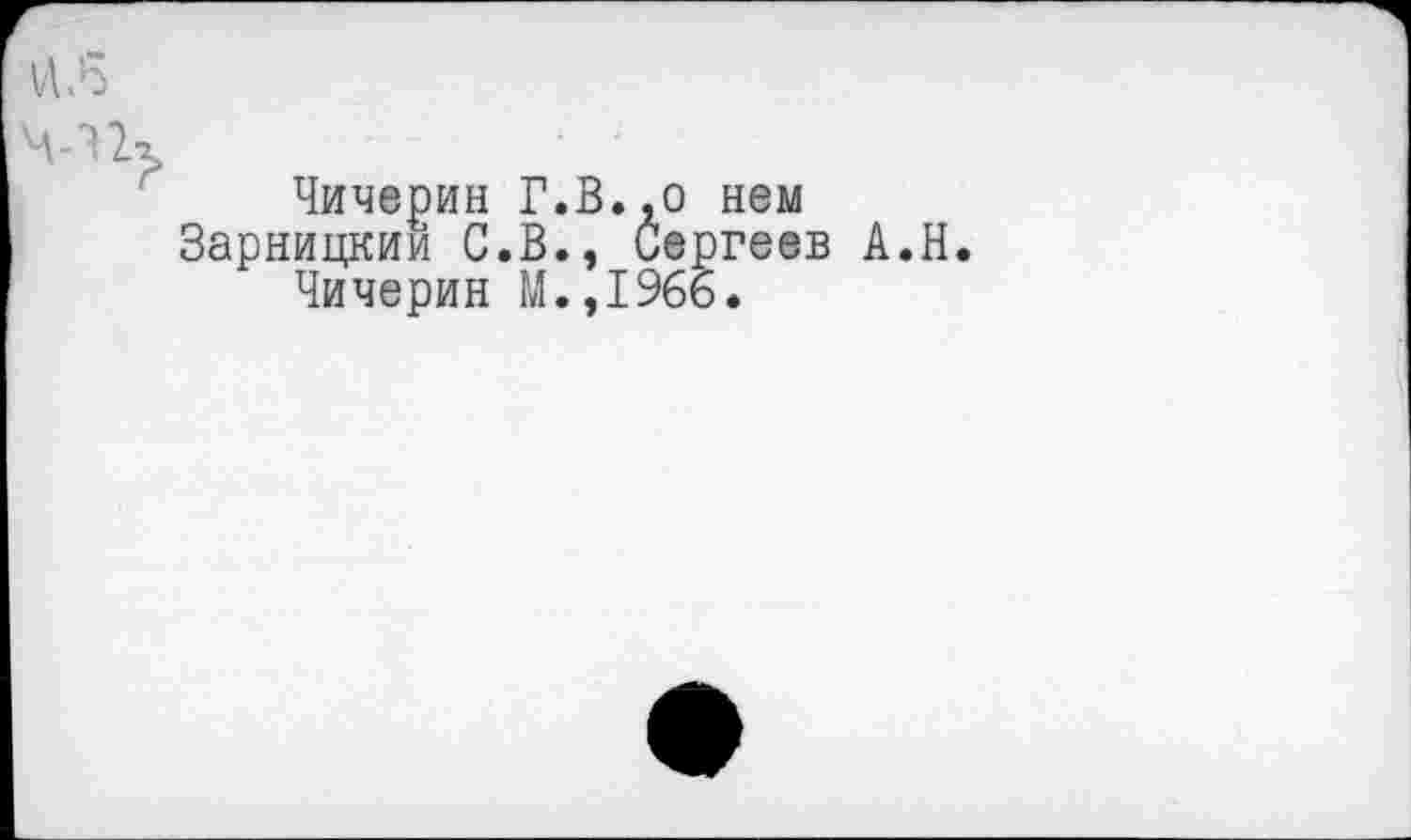 ﻿-п>
Чичерин Г.В.,о нем Зарницкии С.В., Сергеев А.Н.
Чичерин М.,1966,